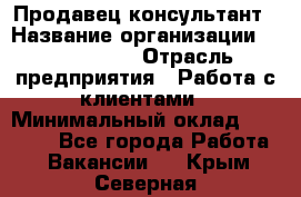 Продавец-консультант › Название организации ­ ProffLine › Отрасль предприятия ­ Работа с клиентами › Минимальный оклад ­ 23 000 - Все города Работа » Вакансии   . Крым,Северная